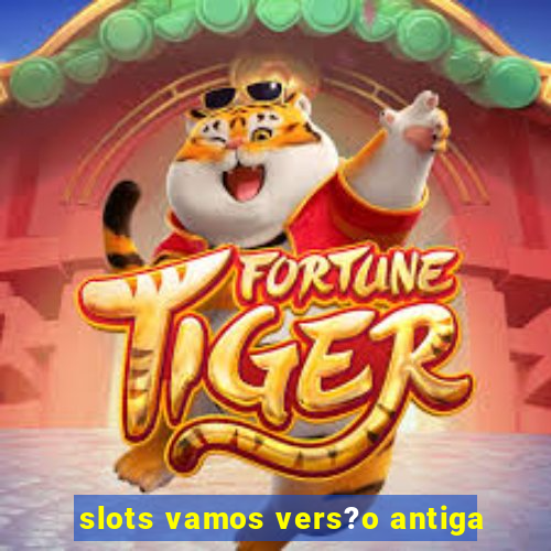 slots vamos vers?o antiga