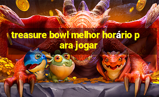 treasure bowl melhor horário para jogar