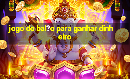 jogo do bal?o para ganhar dinheiro