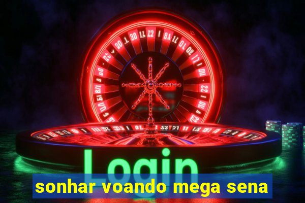 sonhar voando mega sena