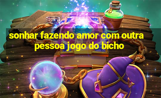 sonhar fazendo amor com outra pessoa jogo do bicho