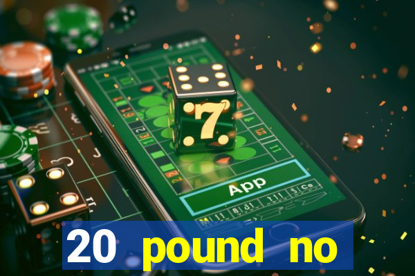 20 pound no deposit casino