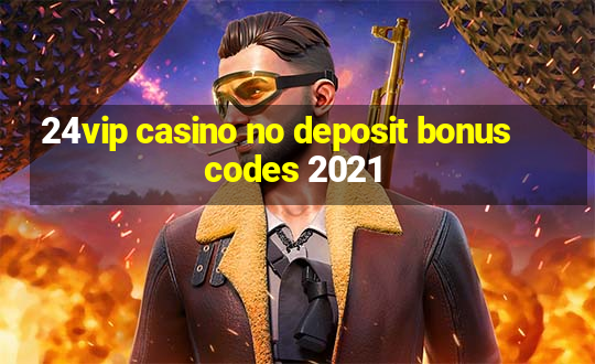 24vip casino no deposit bonus codes 2021