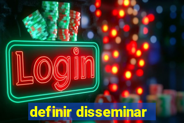 definir disseminar