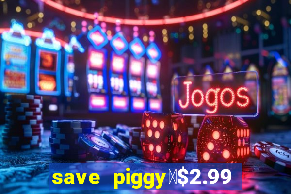 save piggy▼$2.99 to $0.99