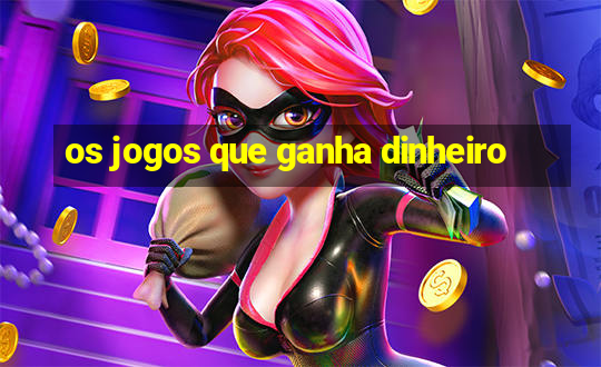 os jogos que ganha dinheiro