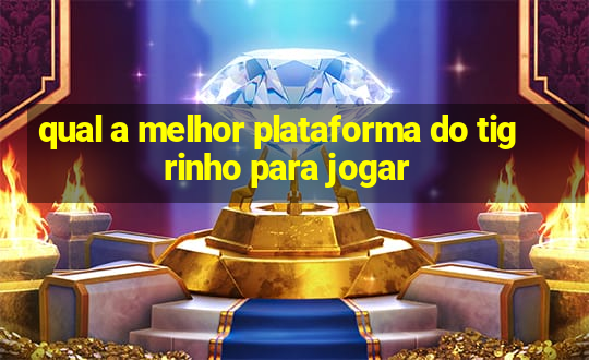 qual a melhor plataforma do tigrinho para jogar