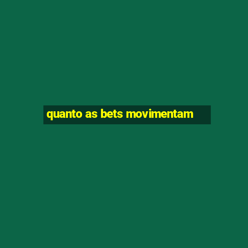 quanto as bets movimentam