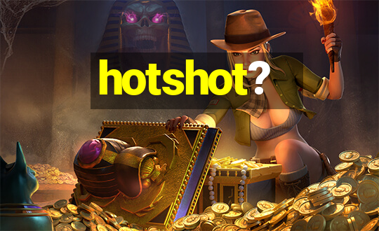 hotshot?