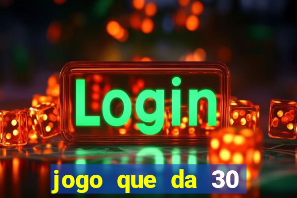 jogo que da 30 reais de bonus