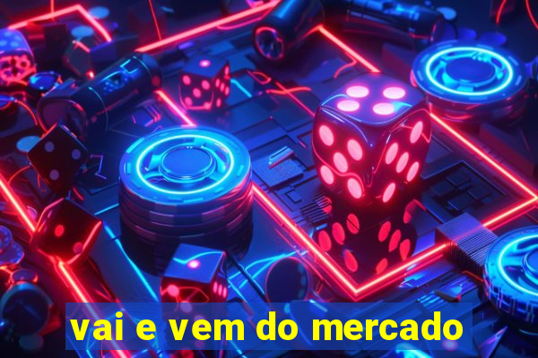 vai e vem do mercado