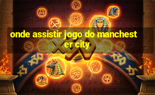 onde assistir jogo do manchester city