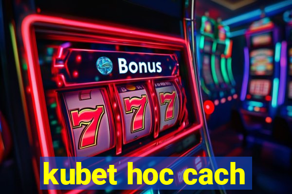 kubet hoc cach