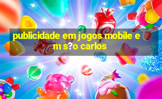 publicidade em jogos mobile em s?o carlos