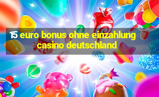 15 euro bonus ohne einzahlung casino deutschland