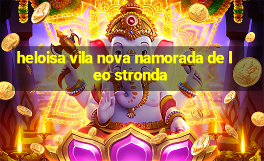 heloisa vila nova namorada de leo stronda