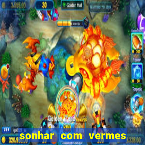 sonhar com vermes jogo do bicho