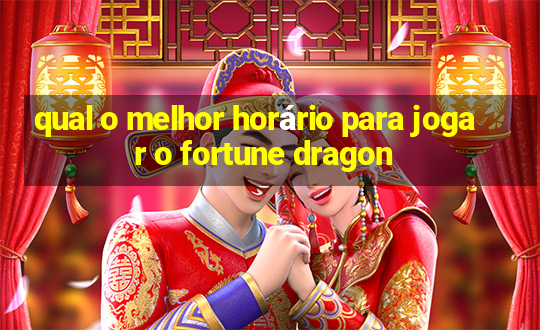 qual o melhor horário para jogar o fortune dragon