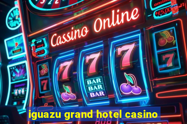 iguazu grand hotel casino