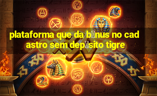 plataforma que da b么nus no cadastro sem dep贸sito tigre