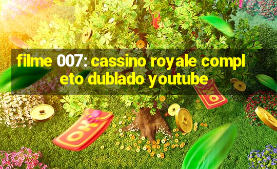 filme 007: cassino royale completo dublado youtube