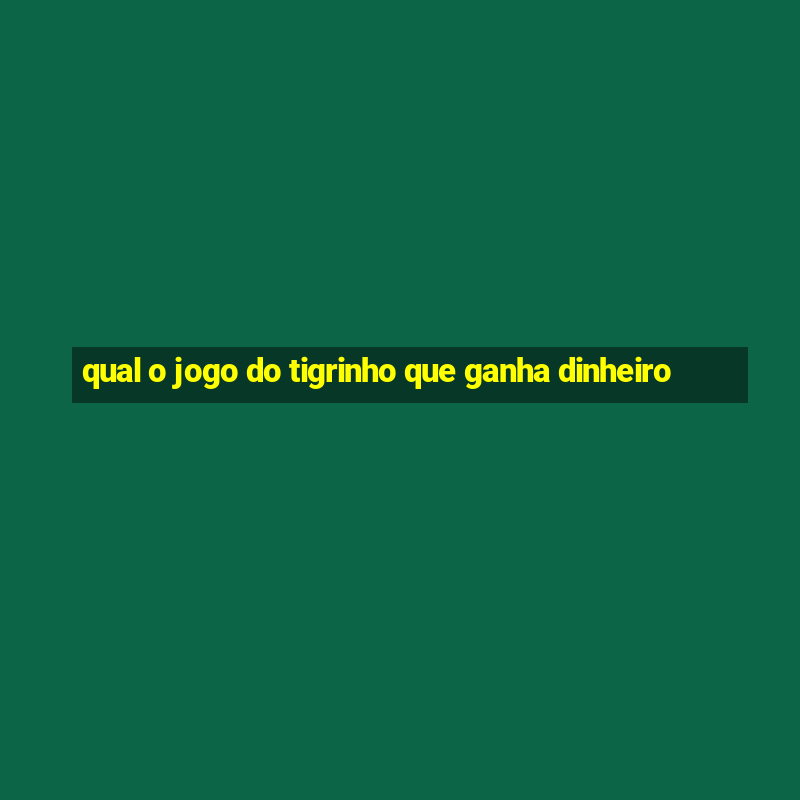 qual o jogo do tigrinho que ganha dinheiro