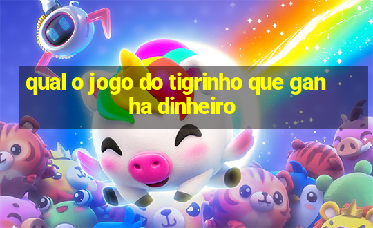 qual o jogo do tigrinho que ganha dinheiro