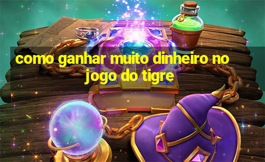 como ganhar muito dinheiro no jogo do tigre