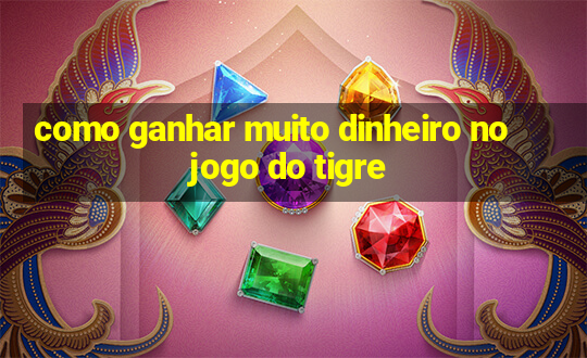 como ganhar muito dinheiro no jogo do tigre