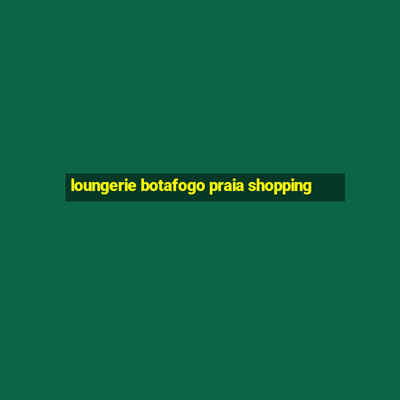 loungerie botafogo praia shopping