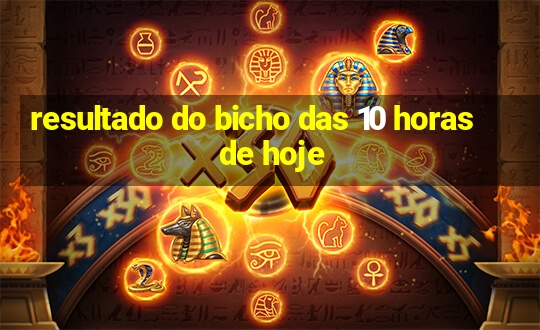 resultado do bicho das 10 horas de hoje