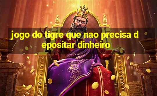 jogo do tigre que nao precisa depositar dinheiro