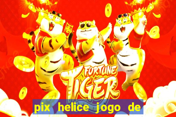 pix helice jogo de ganhar pix de verdade