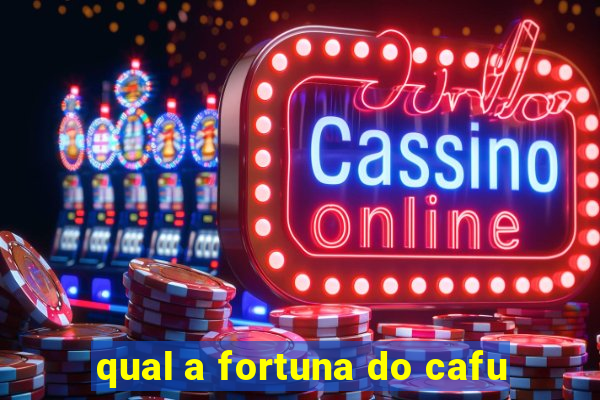 qual a fortuna do cafu