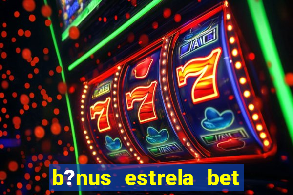 b?nus estrela bet como funciona