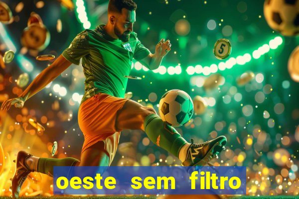 oeste sem filtro hoje ao vivo