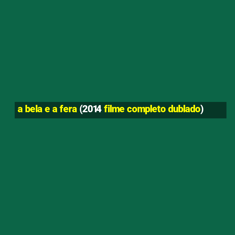 a bela e a fera (2014 filme completo dublado)