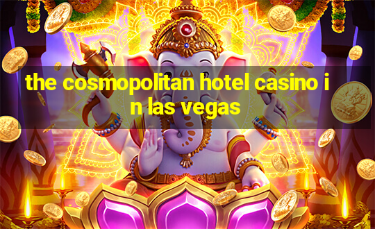 the cosmopolitan hotel casino in las vegas