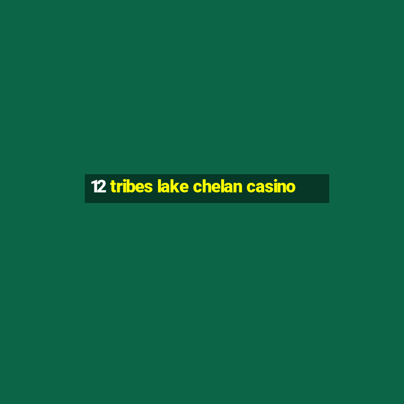 12 tribes lake chelan casino