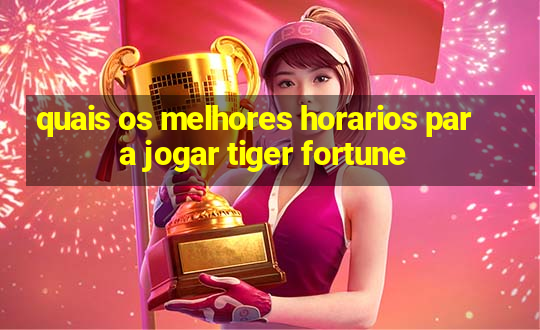 quais os melhores horarios para jogar tiger fortune