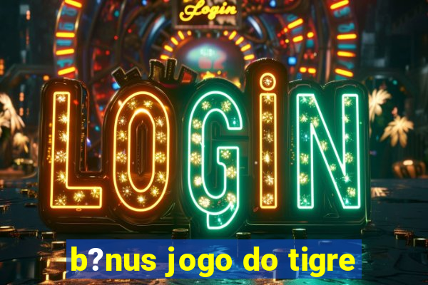 b?nus jogo do tigre