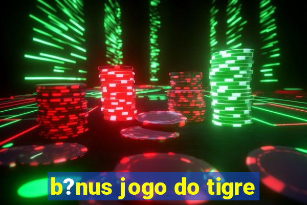 b?nus jogo do tigre