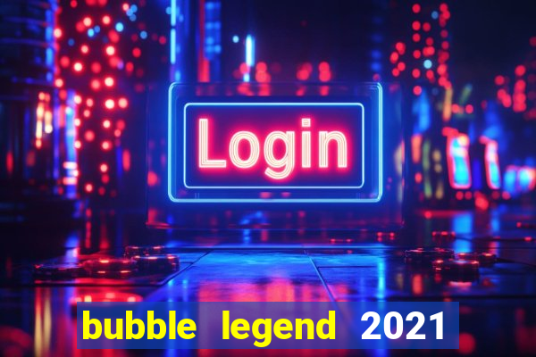 bubble legend 2021 ganhar dinheiro