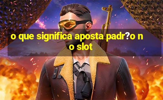 o que significa aposta padr?o no slot