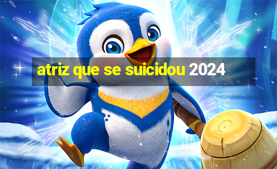 atriz que se suicidou 2024