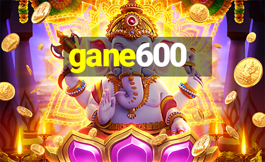 gane600