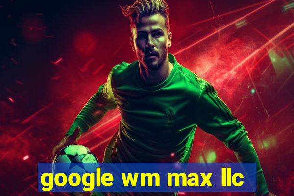 google wm max llc