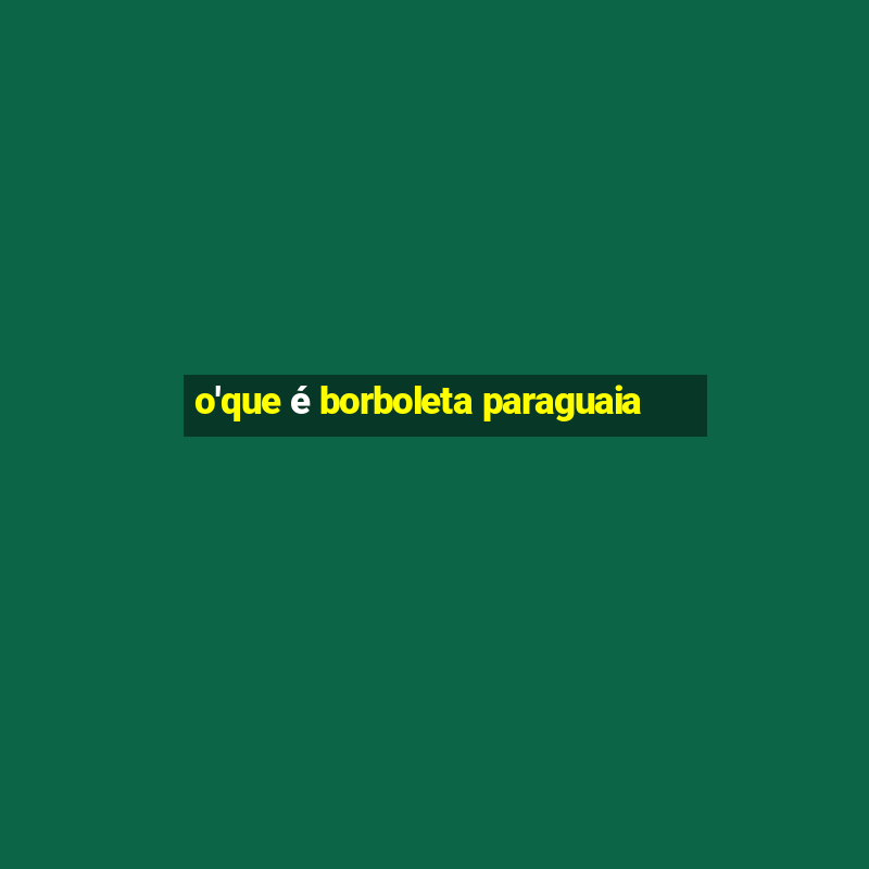 o'que é borboleta paraguaia