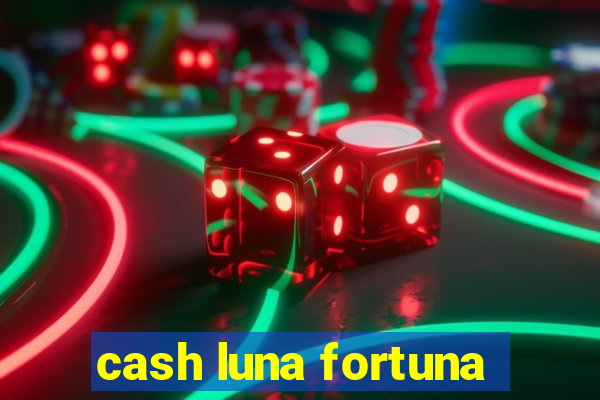 cash luna fortuna