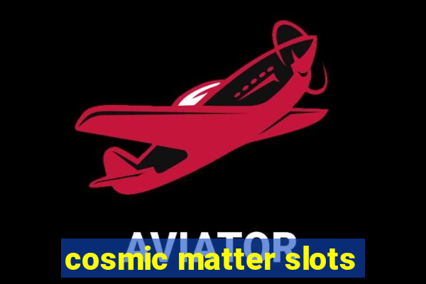 cosmic matter slots